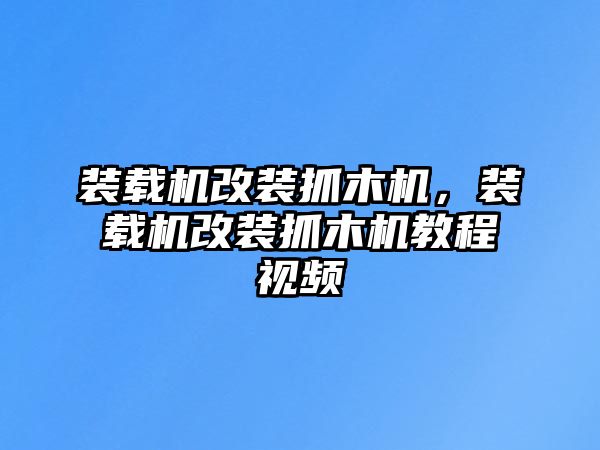 裝載機(jī)改裝抓木機(jī)，裝載機(jī)改裝抓木機(jī)教程視頻