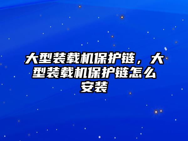 大型裝載機(jī)保護(hù)鏈，大型裝載機(jī)保護(hù)鏈怎么安裝