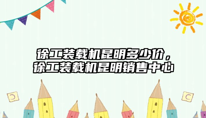 徐工裝載機昆明多少價，徐工裝載機昆明銷售中心