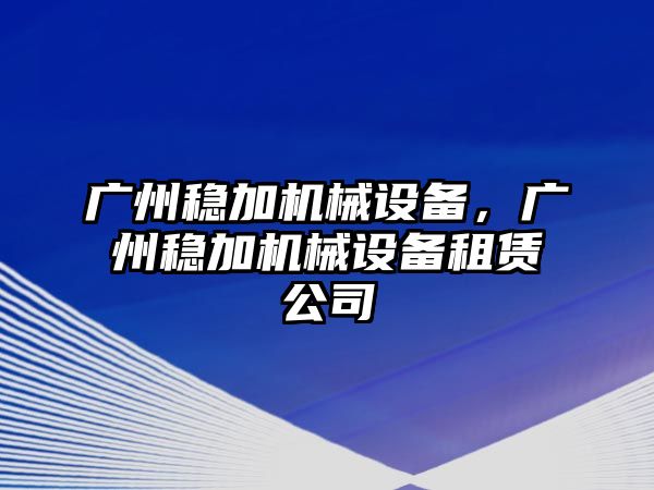 廣州穩(wěn)加機械設(shè)備，廣州穩(wěn)加機械設(shè)備租賃公司