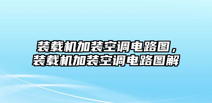 裝載機加裝空調電路圖，裝載機加裝空調電路圖解