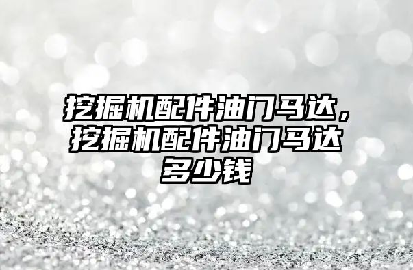 挖掘機配件油門馬達，挖掘機配件油門馬達多少錢