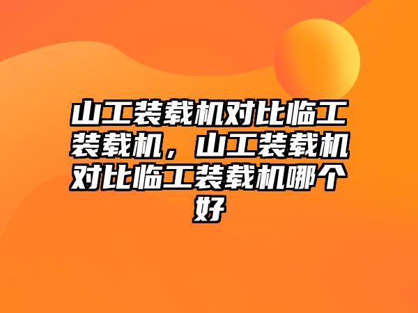 山工裝載機(jī)對(duì)比臨工裝載機(jī)，山工裝載機(jī)對(duì)比臨工裝載機(jī)哪個(gè)好