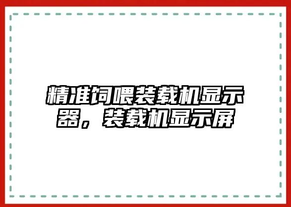 精準(zhǔn)飼喂裝載機(jī)顯示器，裝載機(jī)顯示屏