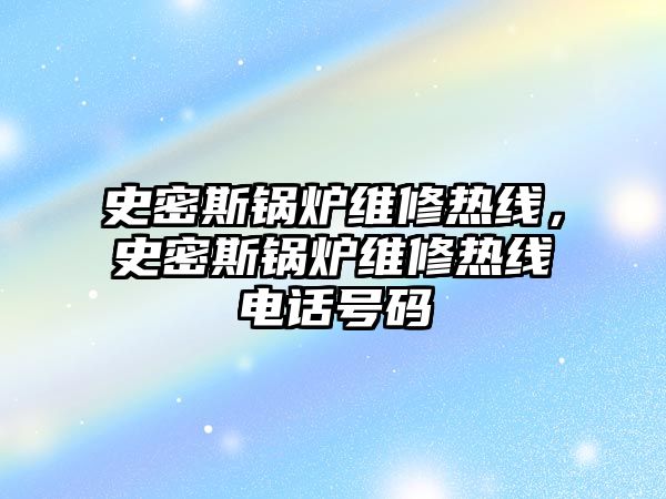 史密斯鍋爐維修熱線，史密斯鍋爐維修熱線電話號碼