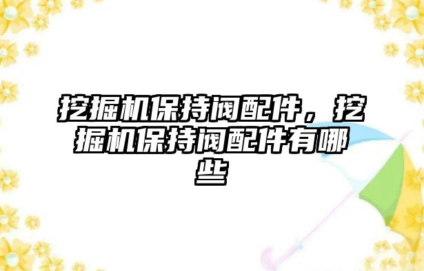 挖掘機(jī)保持閥配件，挖掘機(jī)保持閥配件有哪些