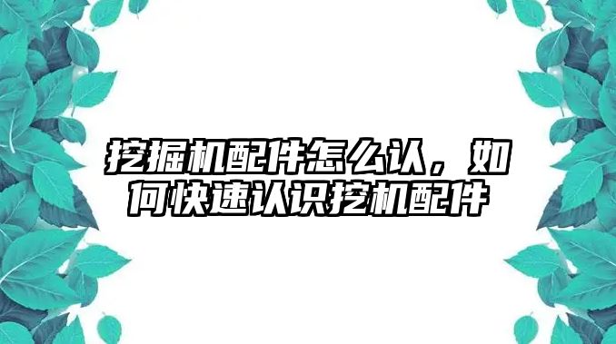 挖掘機(jī)配件怎么認(rèn)，如何快速認(rèn)識(shí)挖機(jī)配件