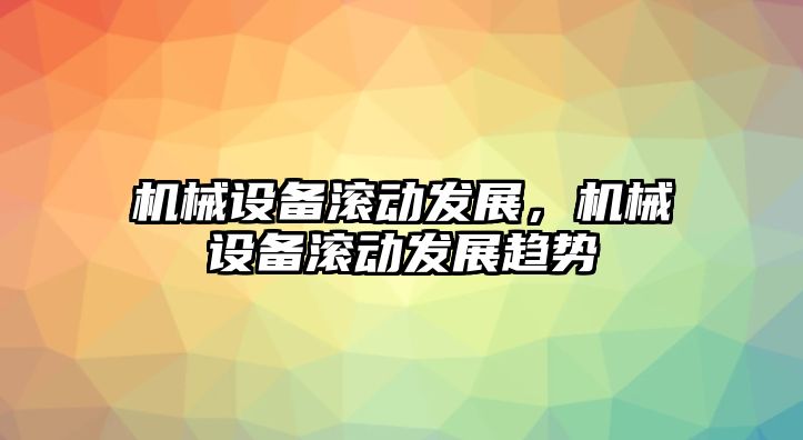 機械設(shè)備滾動發(fā)展，機械設(shè)備滾動發(fā)展趨勢