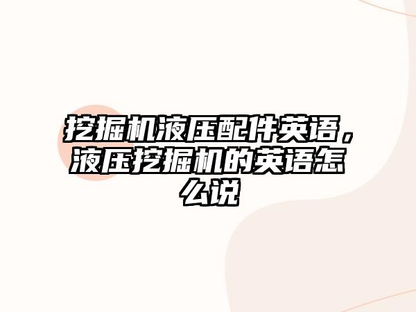 挖掘機液壓配件英語，液壓挖掘機的英語怎么說