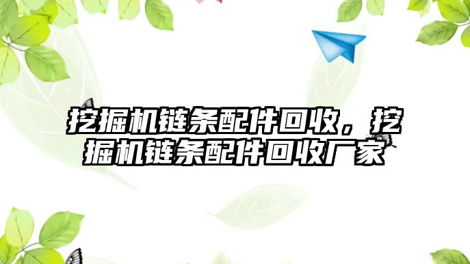 挖掘機鏈條配件回收，挖掘機鏈條配件回收廠家