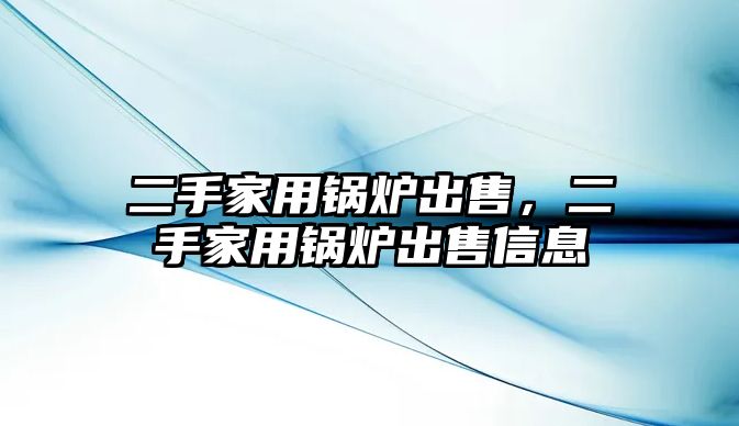 二手家用鍋爐出售，二手家用鍋爐出售信息