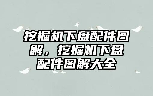 挖掘機(jī)下盤配件圖解，挖掘機(jī)下盤配件圖解大全