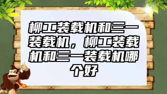 柳工裝載機(jī)和三一裝載機(jī)，柳工裝載機(jī)和三一裝載機(jī)哪個(gè)好