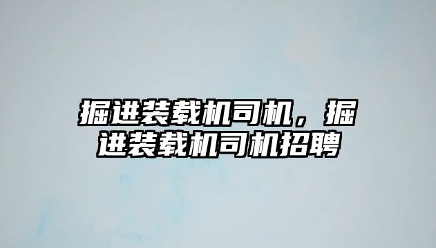 掘進裝載機司機，掘進裝載機司機招聘