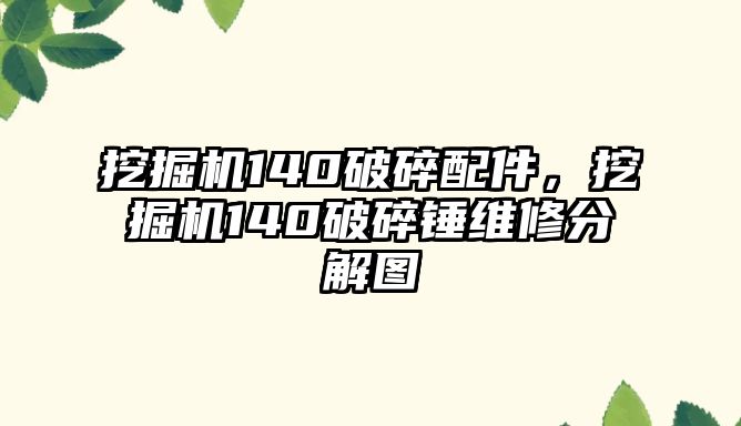 挖掘機140破碎配件，挖掘機140破碎錘維修分解圖