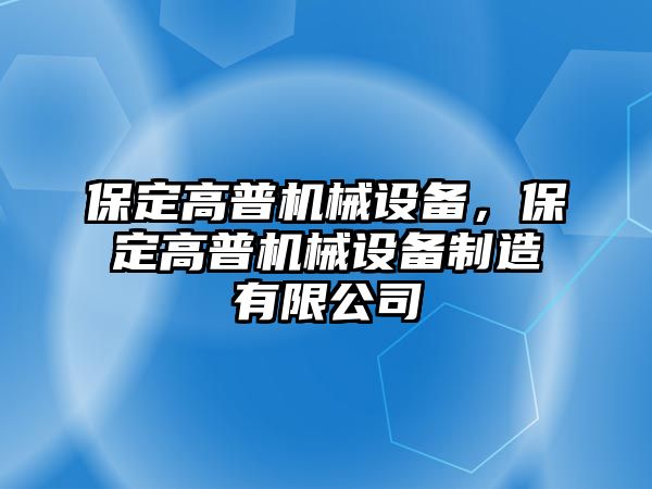 保定高普機械設(shè)備，保定高普機械設(shè)備制造有限公司