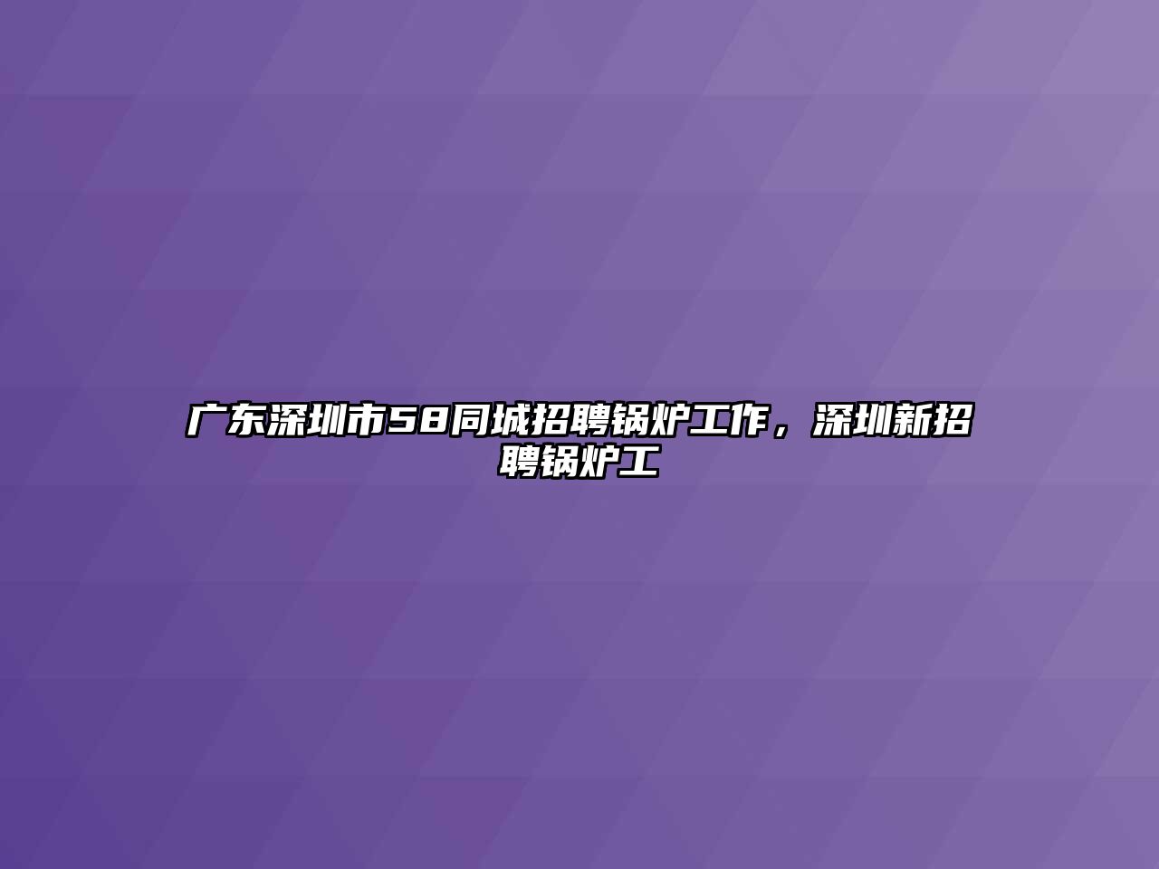 廣東深圳市58同城招聘鍋爐工作，深圳新招聘鍋爐工