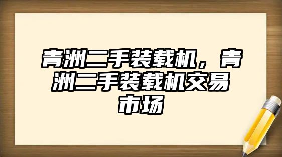 青洲二手裝載機(jī)，青洲二手裝載機(jī)交易市場(chǎng)