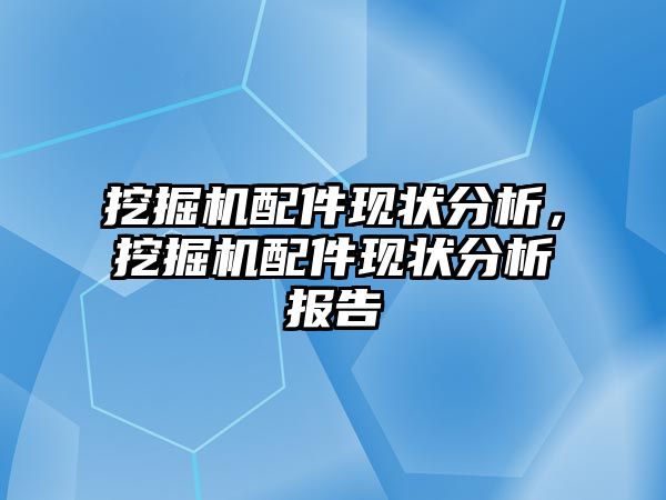 挖掘機配件現(xiàn)狀分析，挖掘機配件現(xiàn)狀分析報告