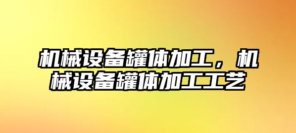 機(jī)械設(shè)備罐體加工，機(jī)械設(shè)備罐體加工工藝