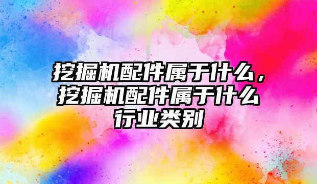 挖掘機(jī)配件屬于什么，挖掘機(jī)配件屬于什么行業(yè)類(lèi)別