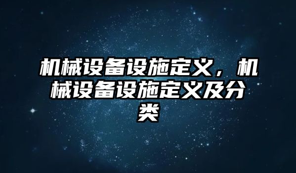 機械設(shè)備設(shè)施定義，機械設(shè)備設(shè)施定義及分類