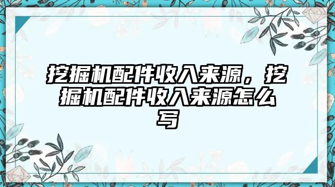 挖掘機(jī)配件收入來源，挖掘機(jī)配件收入來源怎么寫