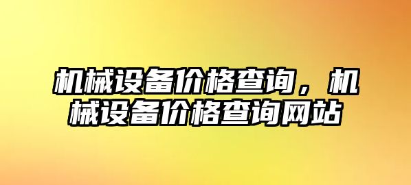 機(jī)械設(shè)備價(jià)格查詢，機(jī)械設(shè)備價(jià)格查詢網(wǎng)站