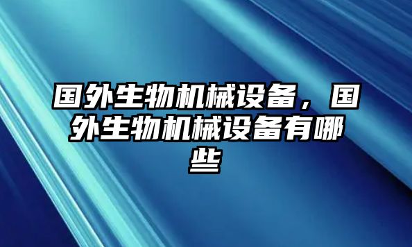 國(guó)外生物機(jī)械設(shè)備，國(guó)外生物機(jī)械設(shè)備有哪些