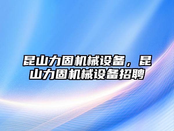 昆山力固機械設備，昆山力固機械設備招聘