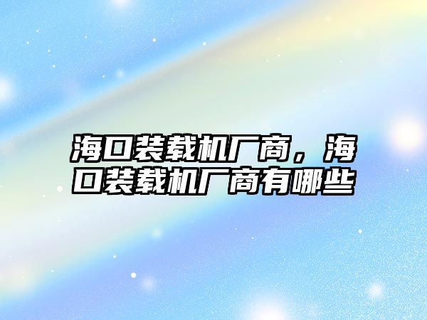 ?？谘b載機廠商，海口裝載機廠商有哪些