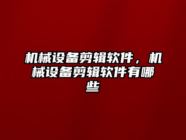 機械設備剪輯軟件，機械設備剪輯軟件有哪些