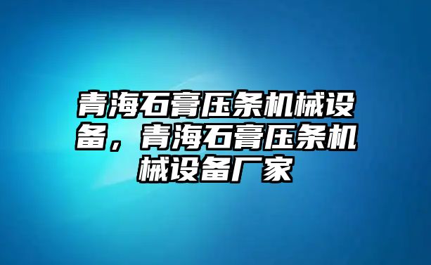 青海石膏壓條機(jī)械設(shè)備，青海石膏壓條機(jī)械設(shè)備廠家