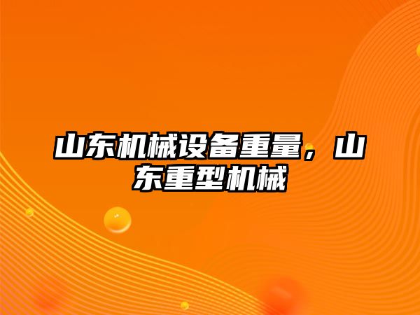 山東機械設(shè)備重量，山東重型機械