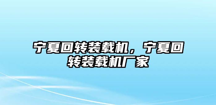 寧夏回轉(zhuǎn)裝載機，寧夏回轉(zhuǎn)裝載機廠家