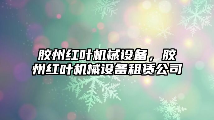 膠州紅葉機(jī)械設(shè)備，膠州紅葉機(jī)械設(shè)備租賃公司