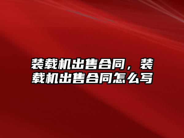 裝載機出售合同，裝載機出售合同怎么寫