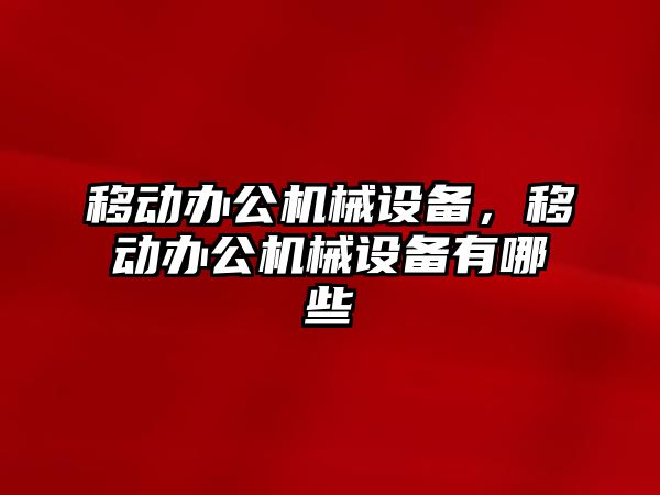 移動辦公機(jī)械設(shè)備，移動辦公機(jī)械設(shè)備有哪些