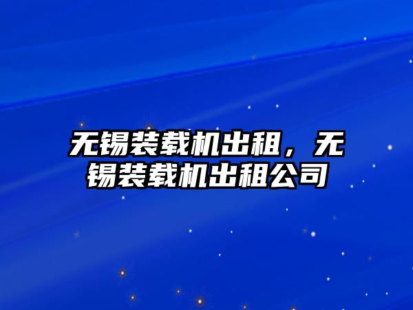 無錫裝載機出租，無錫裝載機出租公司