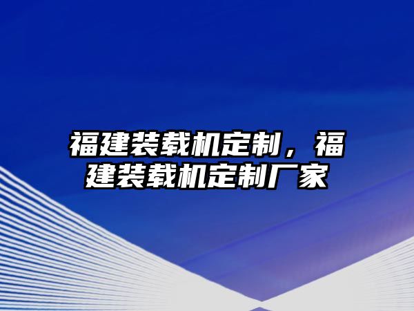 福建裝載機(jī)定制，福建裝載機(jī)定制廠家