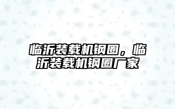 臨沂裝載機鋼圈，臨沂裝載機鋼圈廠家