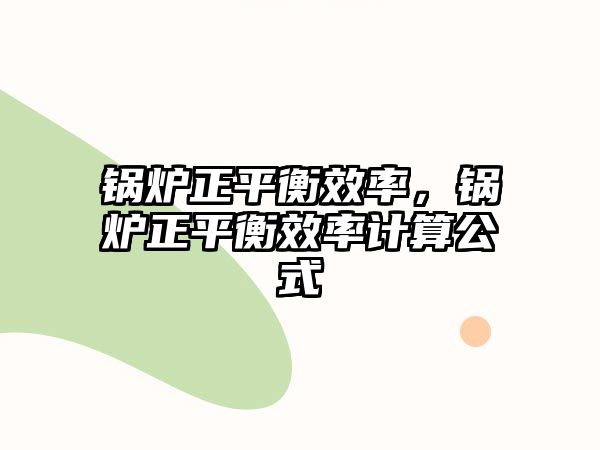 鍋爐正平衡效率，鍋爐正平衡效率計算公式