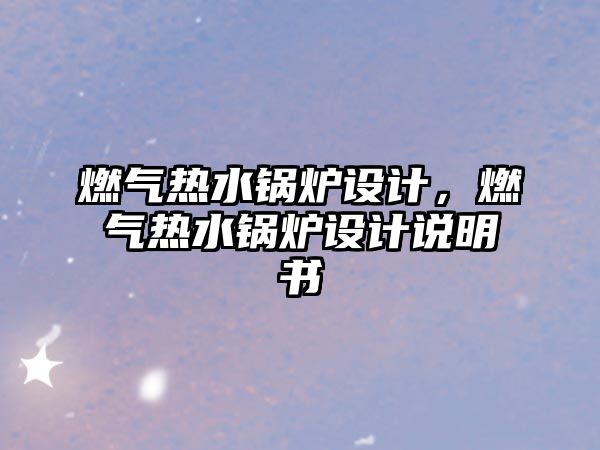 燃氣熱水鍋爐設(shè)計，燃氣熱水鍋爐設(shè)計說明書