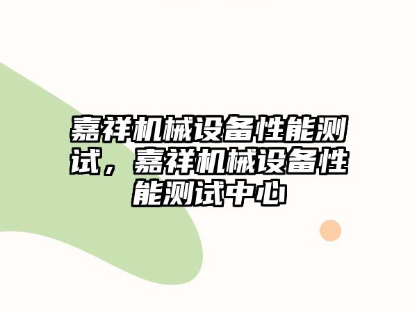 嘉祥機械設(shè)備性能測試，嘉祥機械設(shè)備性能測試中心