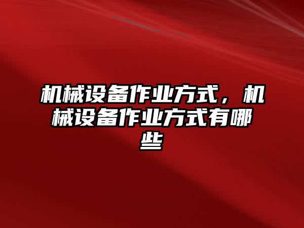 機械設(shè)備作業(yè)方式，機械設(shè)備作業(yè)方式有哪些