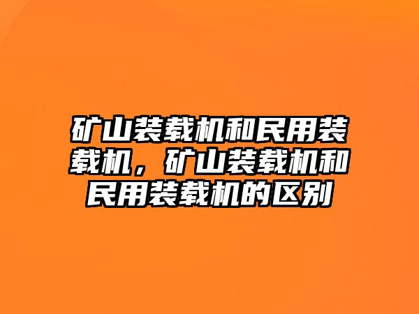 礦山裝載機(jī)和民用裝載機(jī)，礦山裝載機(jī)和民用裝載機(jī)的區(qū)別