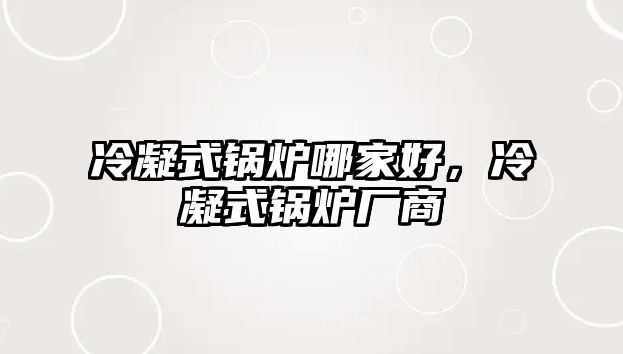 冷凝式鍋爐哪家好，冷凝式鍋爐廠商