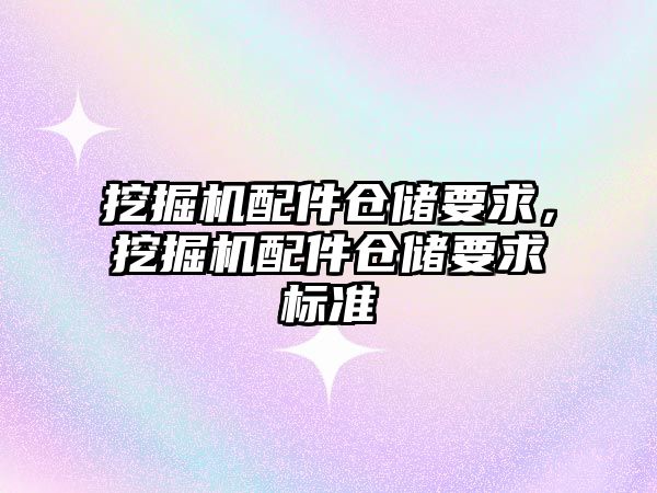 挖掘機配件倉儲要求，挖掘機配件倉儲要求標準