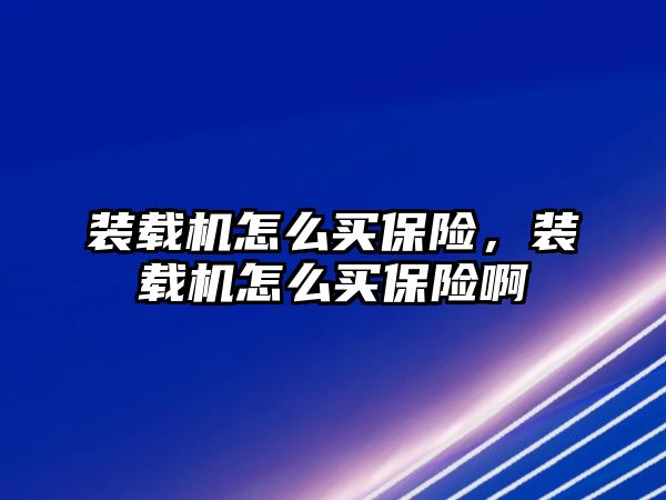 裝載機怎么買保險，裝載機怎么買保險啊