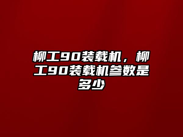 柳工90裝載機(jī)，柳工90裝載機(jī)參數(shù)是多少